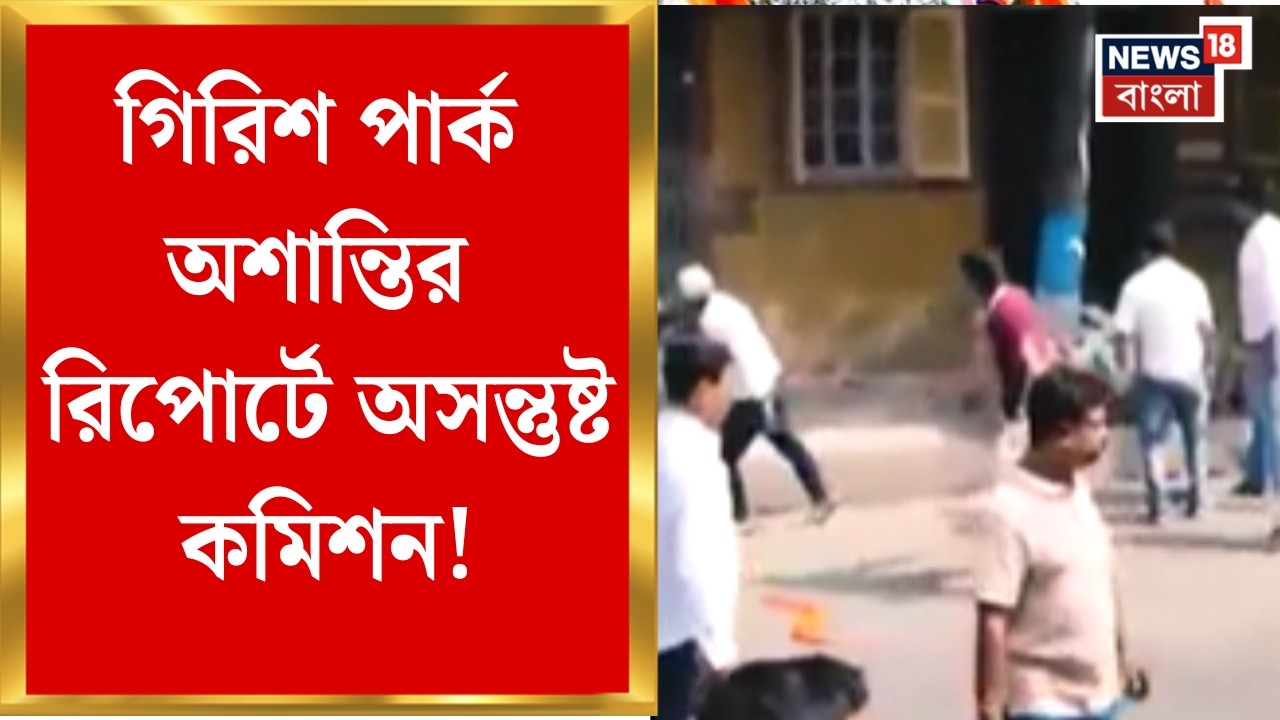 Girish Park | গিরিশ পার্ক অশান্তির রিপোর্টে অসন্তুষ্ট কমিশন! রিপোর্ট জমার নির্দেশ