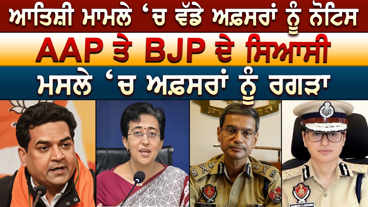Atishi ਮਾਮਲੇ ‘ਚ ਵੱਡੇ ਅਫ਼ਸਰਾਂ ਨੂੰ ਨੋਟਿਸ AAP ਤੇ BJP ਦੇ ਸਿਆਸੀ ਮਸਲੇ ‘ਚ ਅਫ਼ਸਰਾਂ ਨੂੰ ਰਗੜਾ