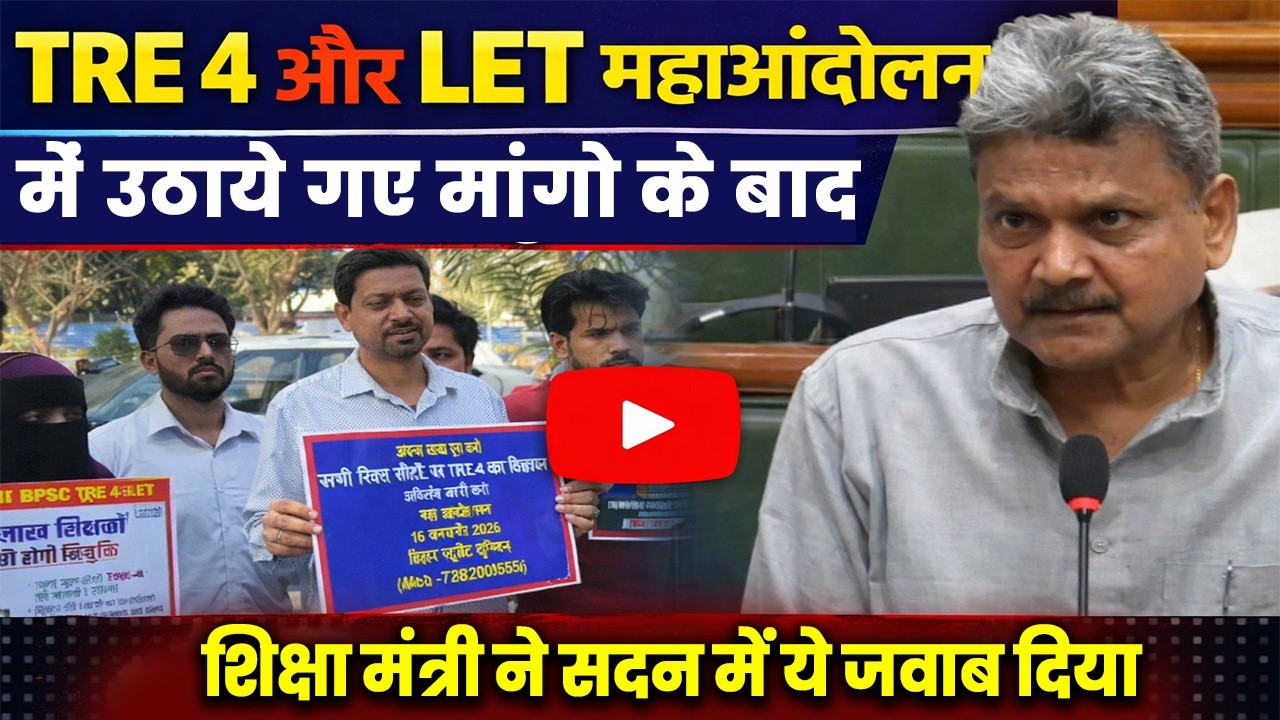 BPSC TRE 4 और LET के महाआंदोलन में उठाये गए मांगो के बाद शिक्षा मंत्री ने सदन में ये जवाब दिया |