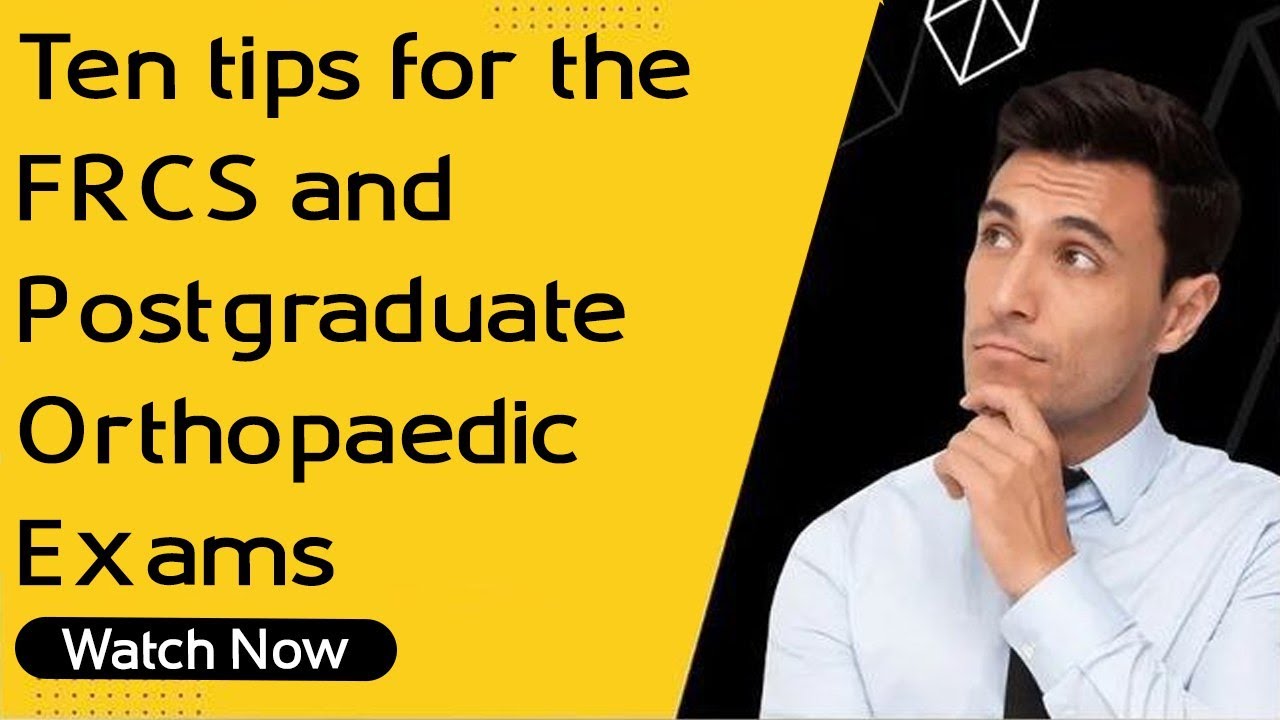 Ten tips for the FRCS and Postgraduate Orthopaedic Exams | Orthopaedic Academy