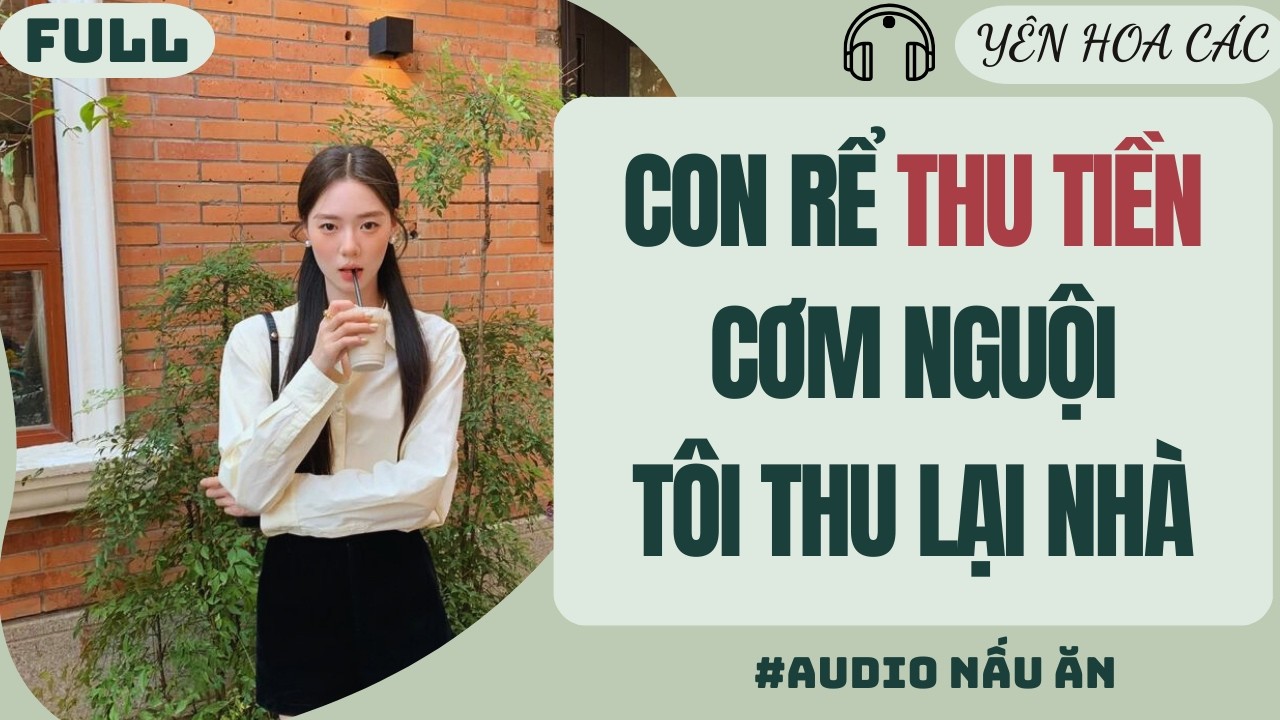 FULL AUDIO | CON RỂ THU TIỀN CƠM NGUỘI TÔI THU LẠI NHÀ | Yên Hoa Các #audio