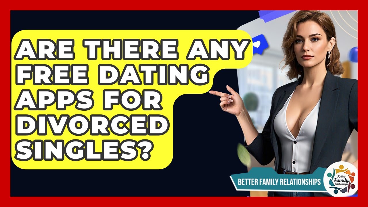 Are There Any Free Dating Apps For Divorced Singles? - Better Family Relationships