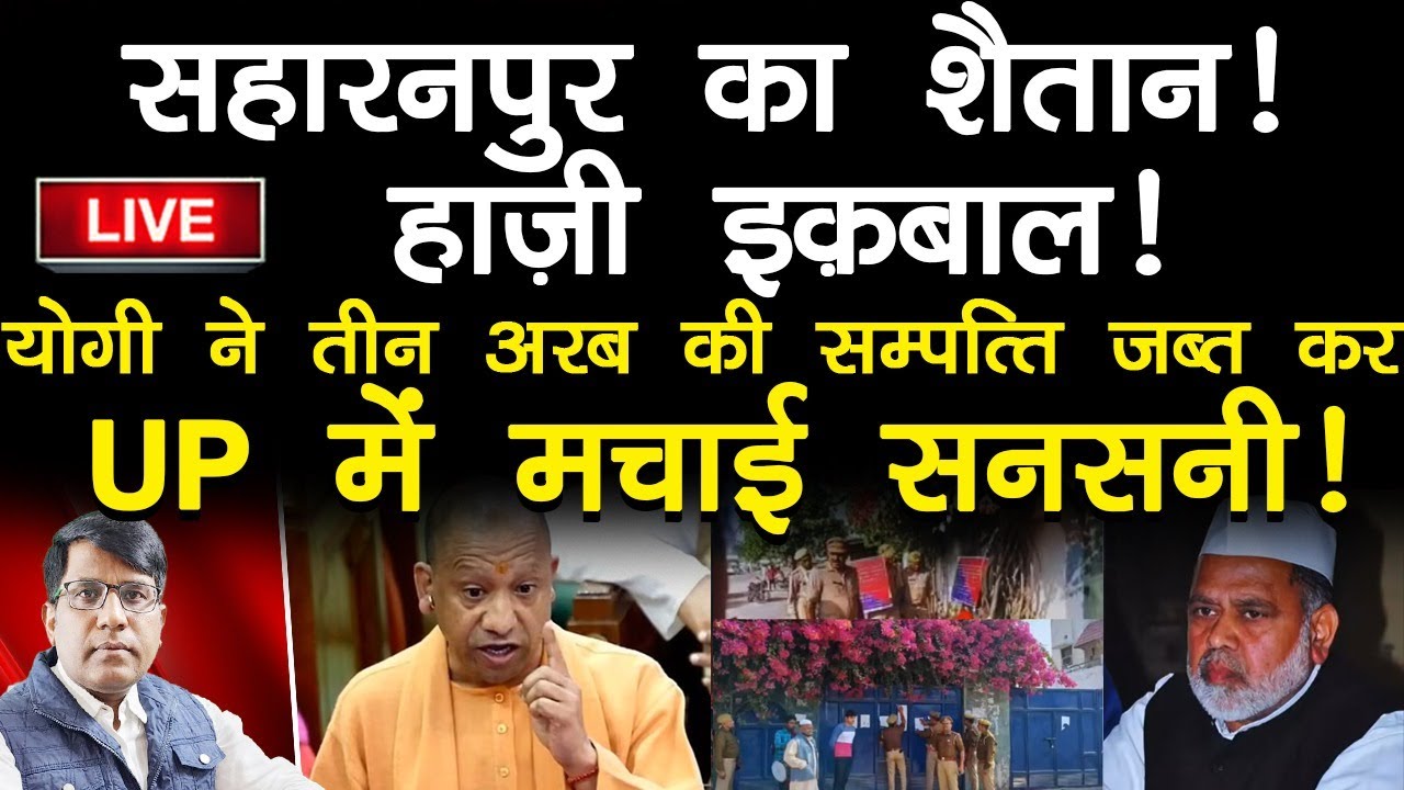 सहारनपुर का शैतान! हाज़ी इक़बाल! आजम बनाएंगे योगी! तीन अरब की सम्पत्ति जब्त  कर UP में मचाई सनसनी!