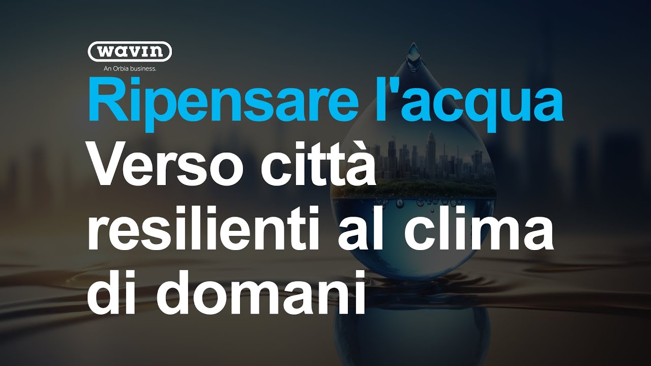Ripensare l'acqua – Verso città resilienti al clima di domani | Wavin Italia
