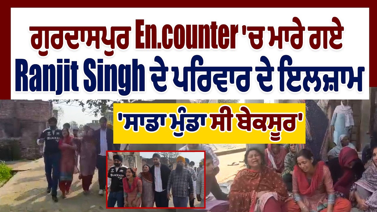 ਗੁਰਦਾਸਪੁਰ Enc.ounter 'ਚ ਮਾ.ਰੇ ਗਏ Ranjit Singh ਦੇ ਪਰਿਵਾਰ ਦੇ ਇਲਜ਼ਾਮ, 'ਸਾਡਾ ਮੁੰਡਾ ਸੀ ਬੇਕਸੂਰ'