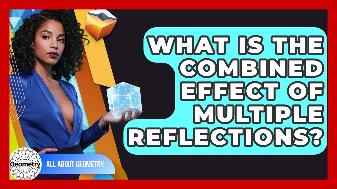 What Is The Combined Effect Of Multiple Reflections? - All About Geometry