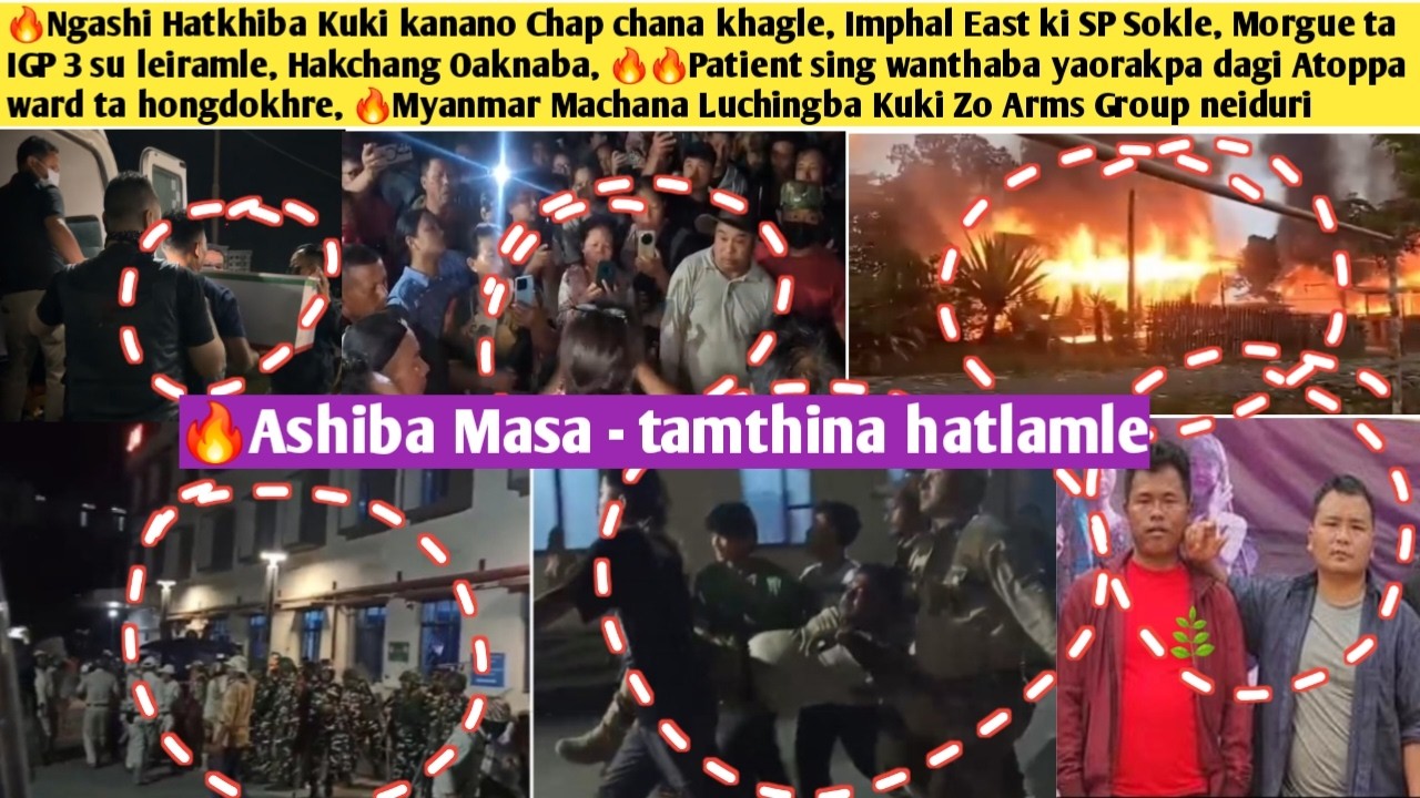 🔥Ngashi Hatkhiba Kuki kanano Chap chana khagle,🔥Imphal East ki SP Sokle, Morgue ta IGP 3 su leiramle