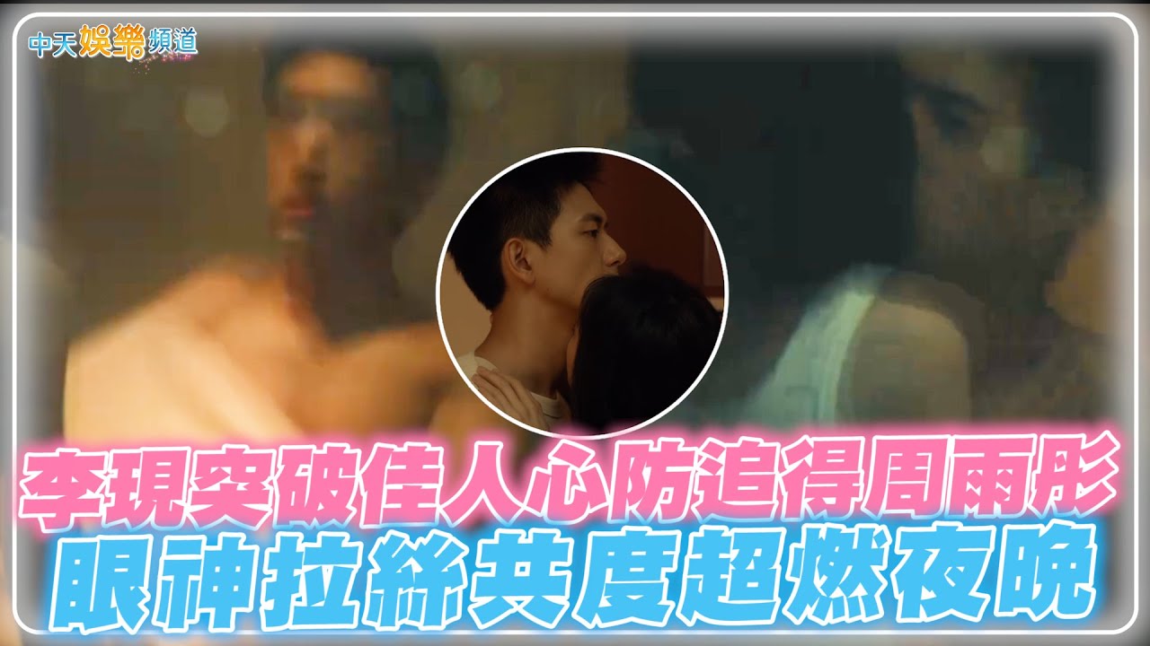 【劇透社】李現突破佳人心防追得周雨彤 眼神拉絲共度超燃夜晚 | 春色寄情人