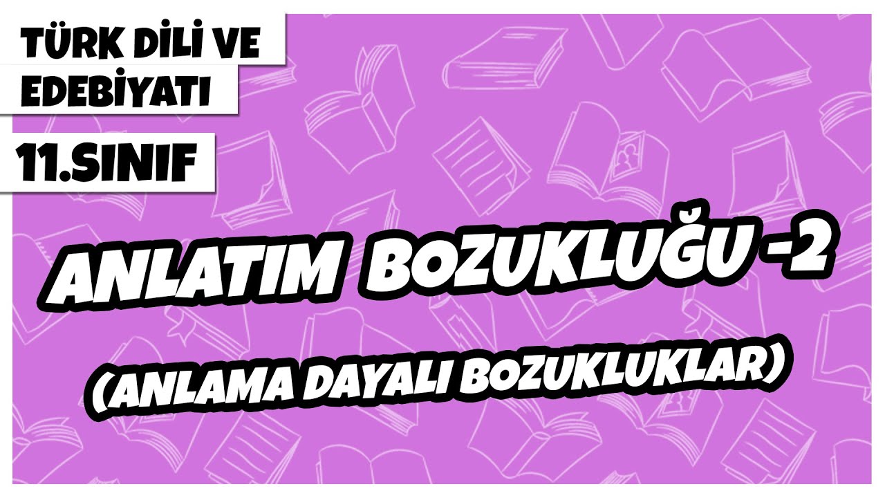 11. Sınıf Türk Dili ve Edebiyatı - Anlatım Bozukluğu -2 (Anlama Dayalı Bozukluklar) | 2022