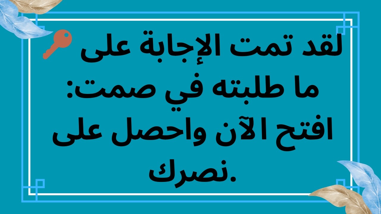 🔑 لقد تمت الإجابة على ما طلبته في صمت: افتح الآن واحصل على نصرك.