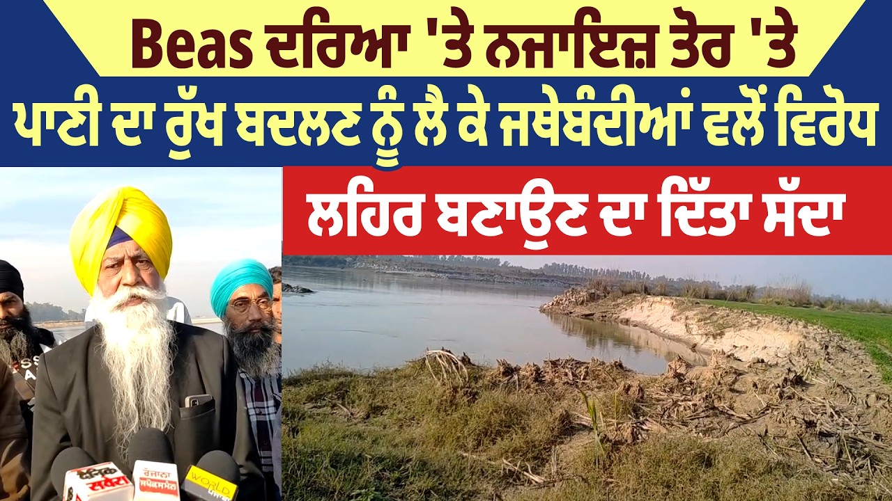 Beas ਦਰਿਆ ਤੇ ਨਜਾਇਜ਼ ਤੋਰ 'ਤੇ ਪਾਣੀ ਦਾ ਰੁੱਖ ਬਦਲਣ ਨੂੰ ਲੈ ਕੇ ਜਥੇਬੰਦੀਆਂ ਵਲੋਂ ਵਿਰੋਧ,ਲਹਿਰ ਬਣਾਉਣ ਦਾ ਦਿੱਤਾ ਸੱਦਾ