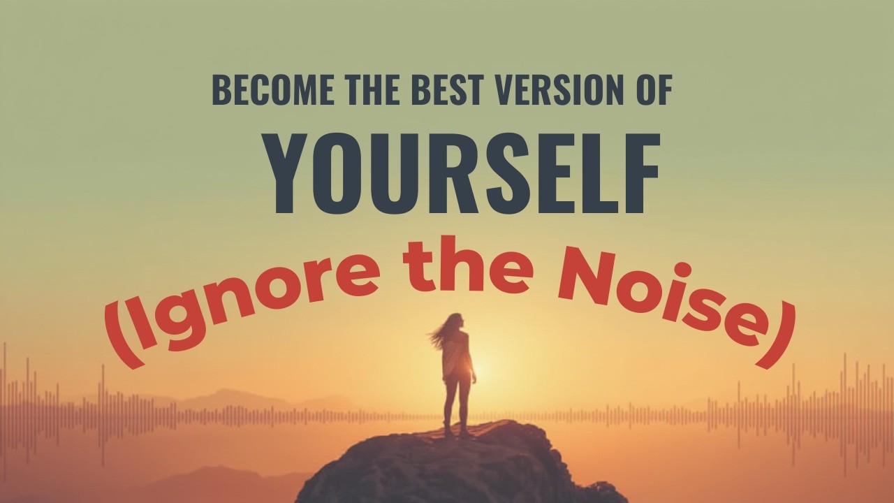 BE THE BEST VERSION OF YOURSELF: IGNORE THE NOISE