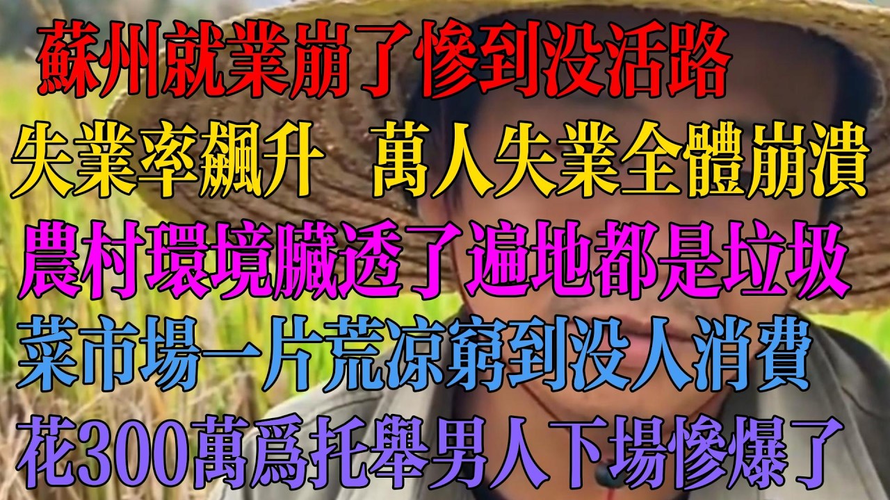 苏州就业崩了 惨到没活路 失业率飙升 万人事业 集体崩溃 农村环境脏透了 遍地都是垃圾 菜市场一片荒凉 穷到没人消费 花300万托举男人 下场惨透了。 #中国