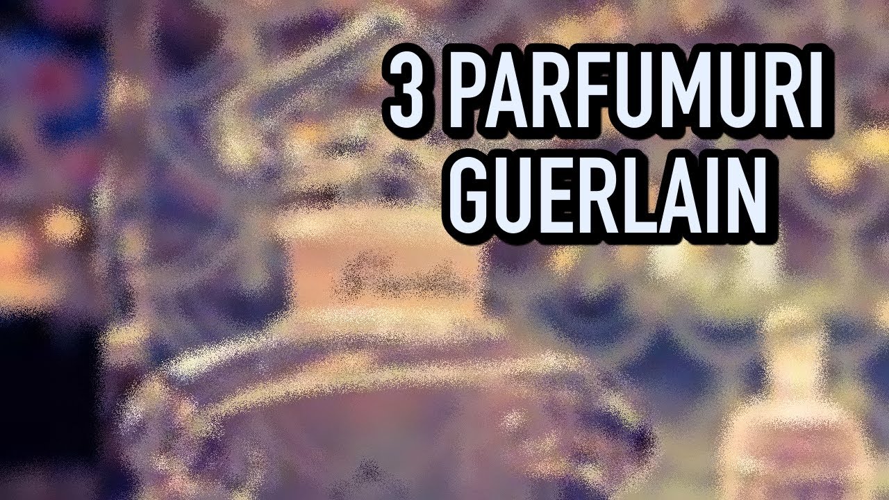3 PARFUMURI GUERLAIN noi in coletia mea | Haul #24 | Pareri | Despre