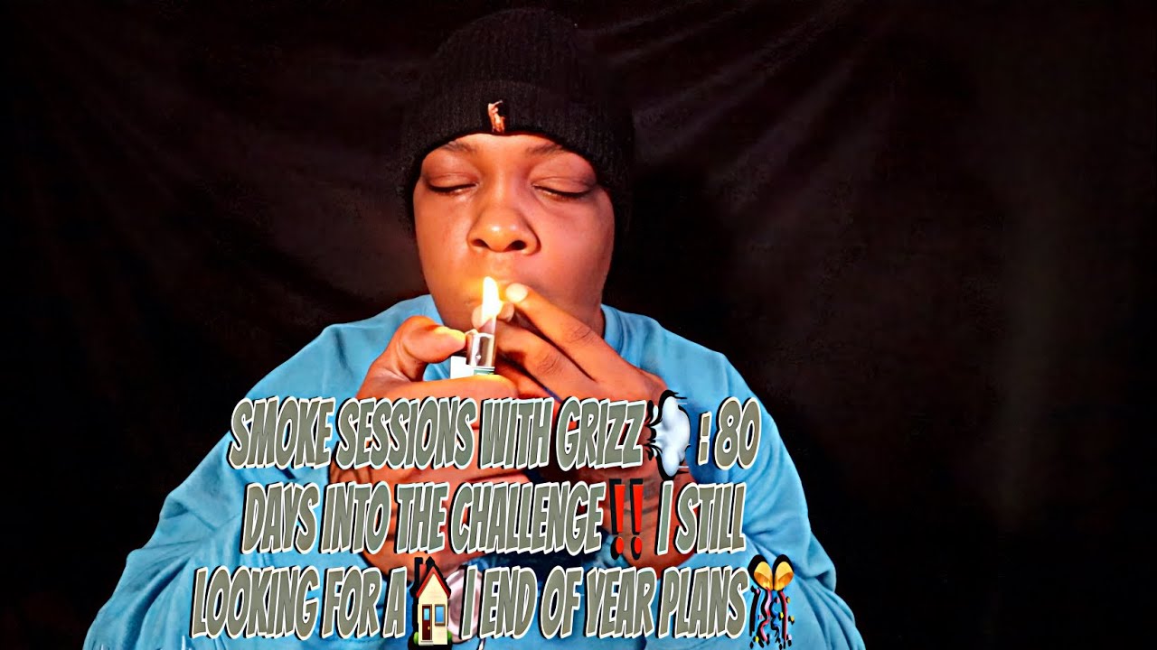 SMOKE SESSIONS WITH GRIZZ 💨 : 80 DAYS INTO THE CHALLENGE ‼️ | | END OF YEAR PLANS 🎊