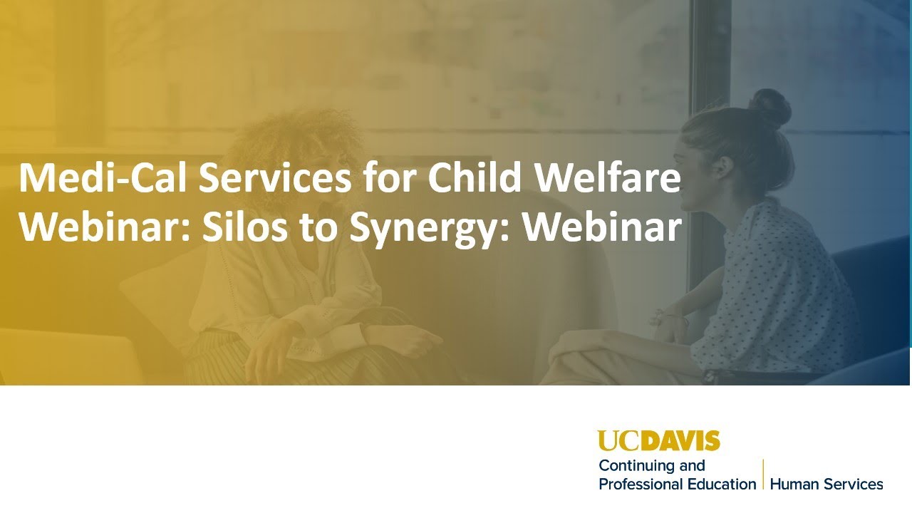 Medi-Cal Services for Child Welfare Webinar: Silos to Synergy: Webinar
