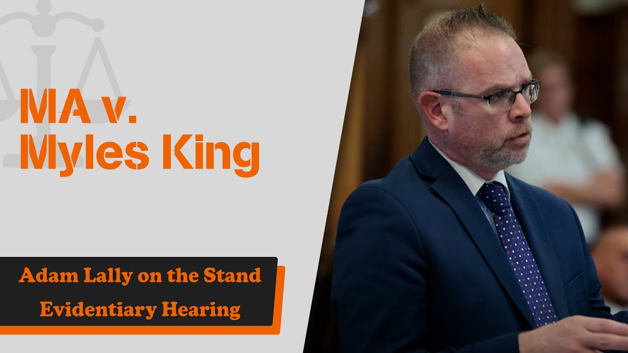 MA v. Myles King: Adam Lally on the stand for an Evidentiary Hearing