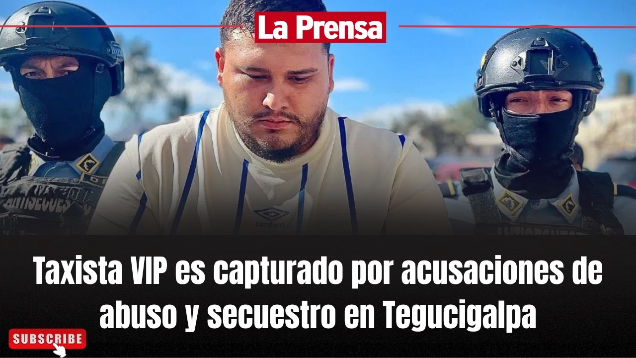 Taxista VIP es capturado por acusaciones de abuso y secuestro en Tegucigalpa