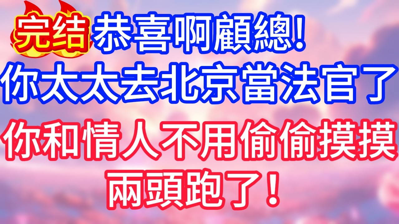 【情感故事】恭喜啊顧總！你太太去北京當法官了，你和情人不用偷偷摸摸兩頭跑了！#故事 #人生哲理