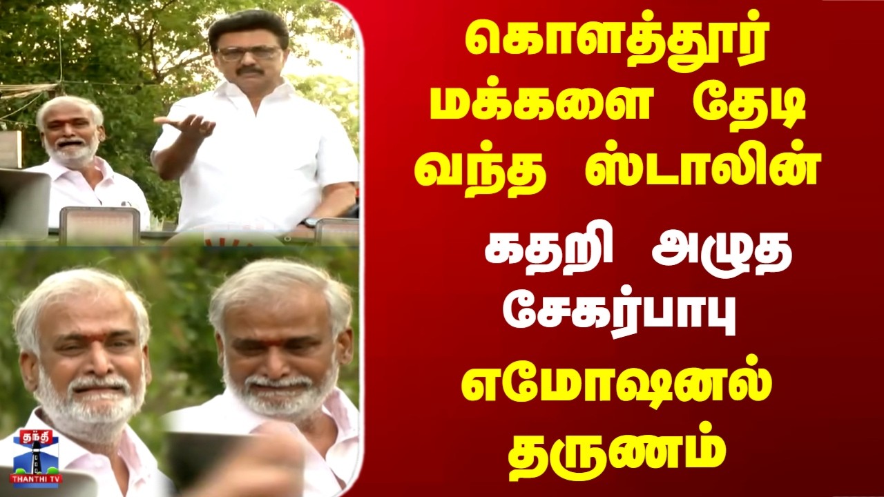 Kolathur | Stalin | கொளத்தூர் மக்களை தேடி வந்த ஸ்டாலின் -எமோஷனல் தருணம்.. கதறி அழுத சேகர்பாபு