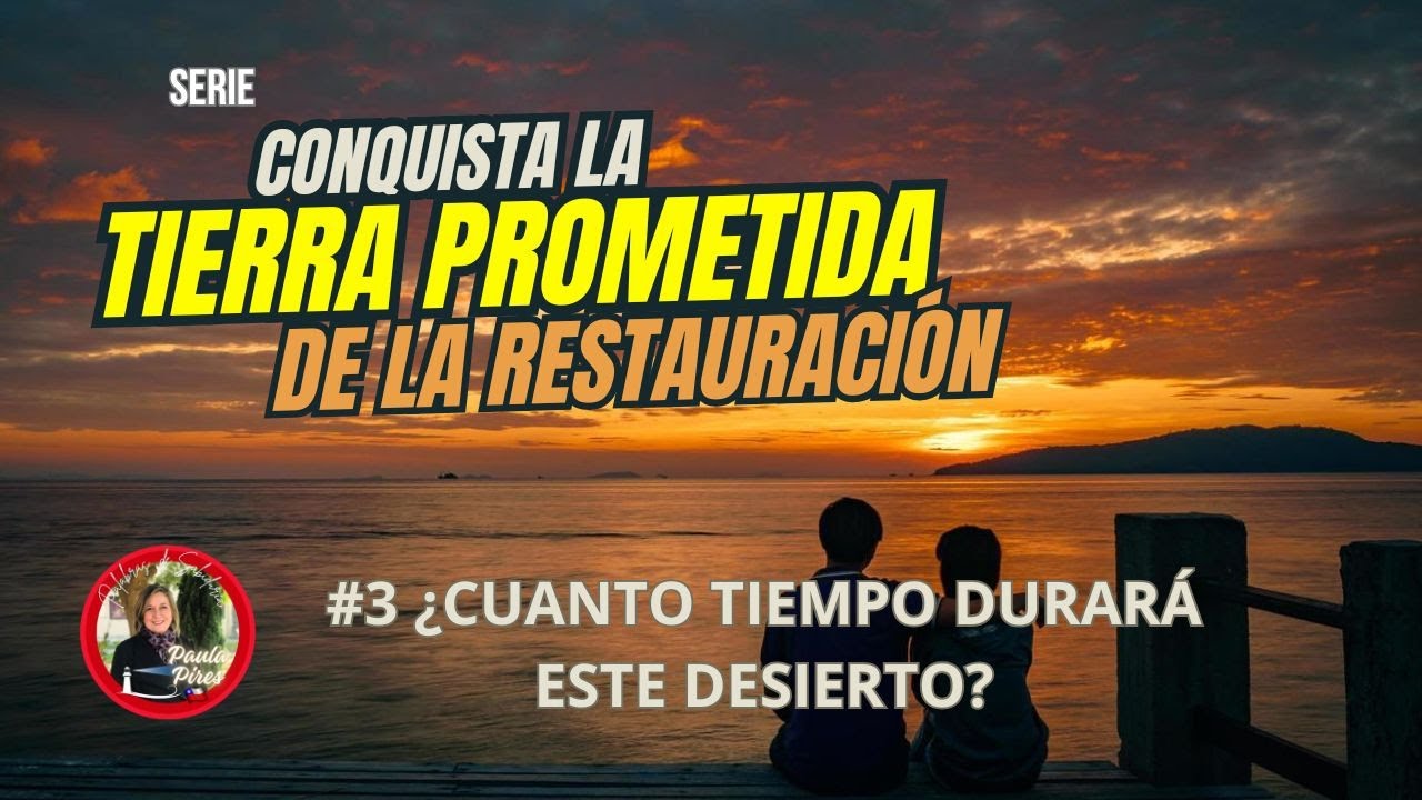 #3 ¿Cuánto tiempo durará este desierto? Conquista la Tierra Prometida de la Restauración Paula Pires