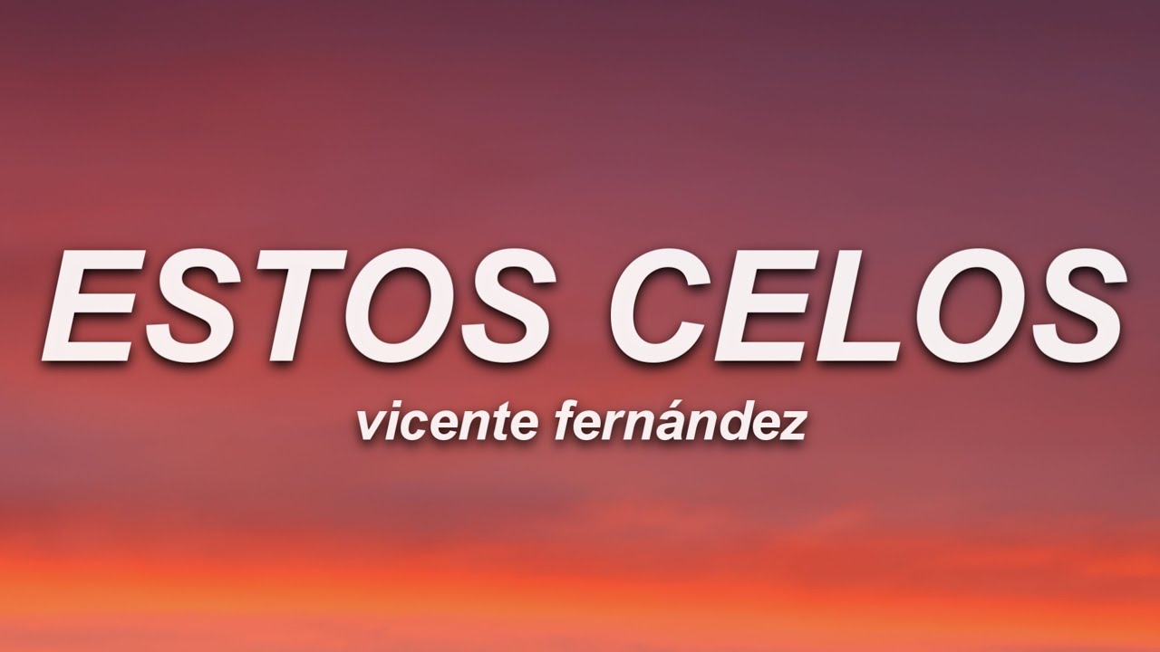Vicente Fern&aacute;ndez - Estos Celos (Letra)