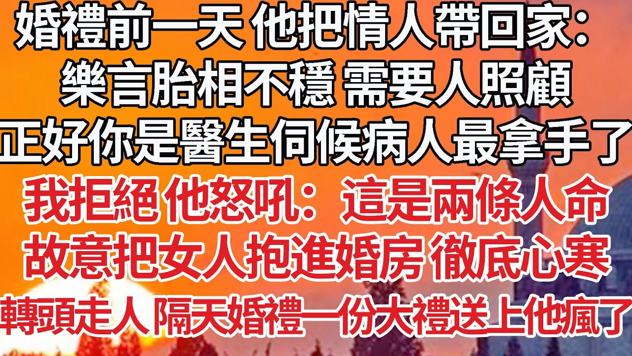 【完結】婚禮前一天他把情人帶回家：樂言胎相不穩 需要人照顧，正好你是醫生伺候病人最拿手了，我拒絕 他怒吼：這是兩條人命，故意把女人抱進婚房 徹底心寒，轉頭走人隔天婚禮一份大禮送上他瘋了【爽文】【婚姻】