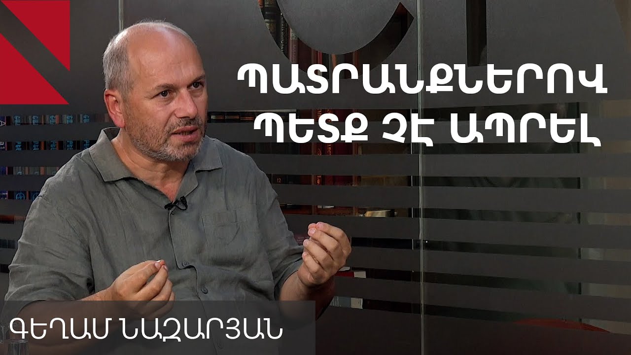 Չի կարելի ապրել պատրանքներով, պետք է ընդունենք սահմանները, որոնք ճանաչում է աշխարհը. Գեղամ Նազարյան
