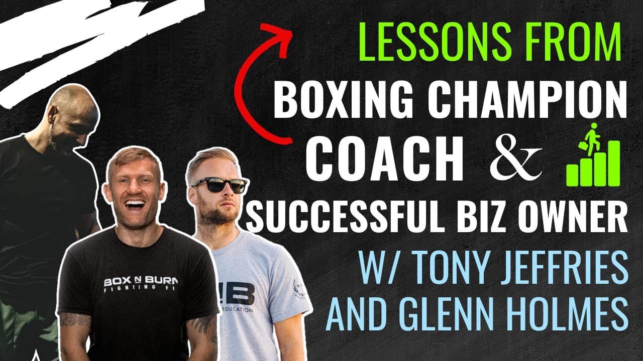 Lessons From Boxing Champion, Superstar Coach & Successful Biz Owner Tony Jeffries & Glenn Holmes