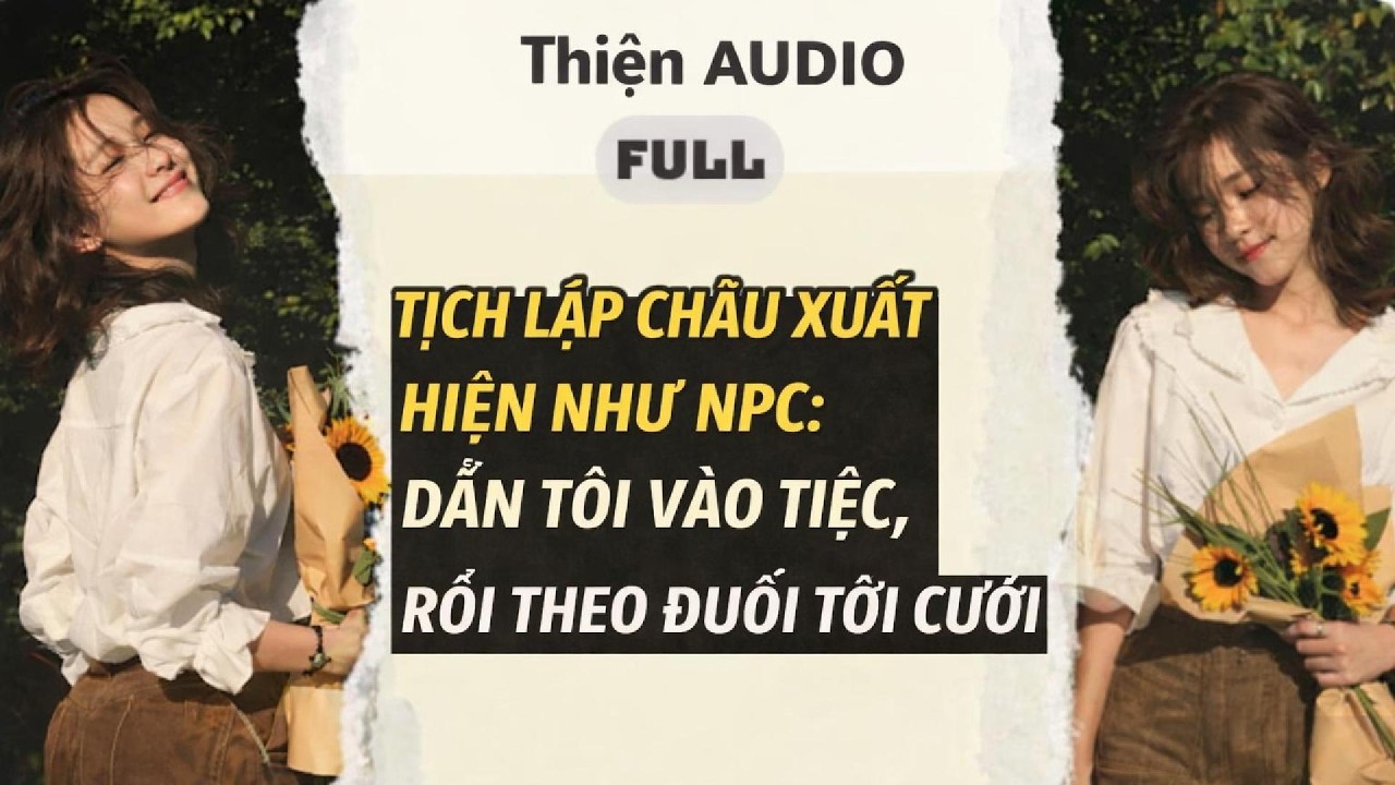 TỊCH LẬP CHÂU XUẤT HIỆN NHƯ NPC: DẪN TÔI VÀO TIỆC, RỒI THEO ĐUỔI TỚI CƯỚI | Thiện Audio