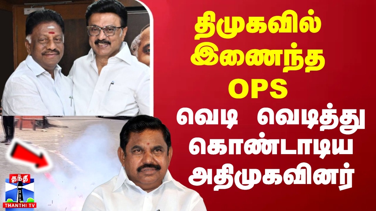 OPS| DMK | ADMK | திமுகவில் இணைந்த OPS.. வெடி வெடித்து இனிப்பு வழங்கி கொண்டாடிய அதிமுகவினர்