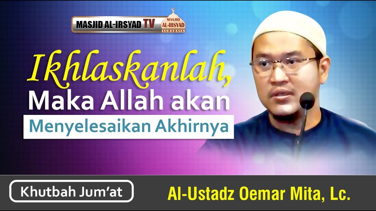 Khutbah jumat | Ikhlaskanlah Maka Allah Akan Menyelesaikan Akhirnya | Ustadz Oemar Mita Lc