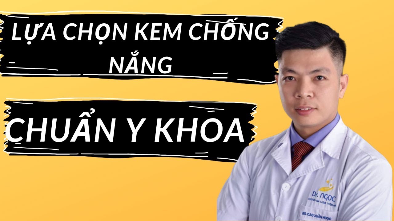 Lựa chọn kem chống nắng  - Kem chống nắng vật lý/hóa học/phổ rộng