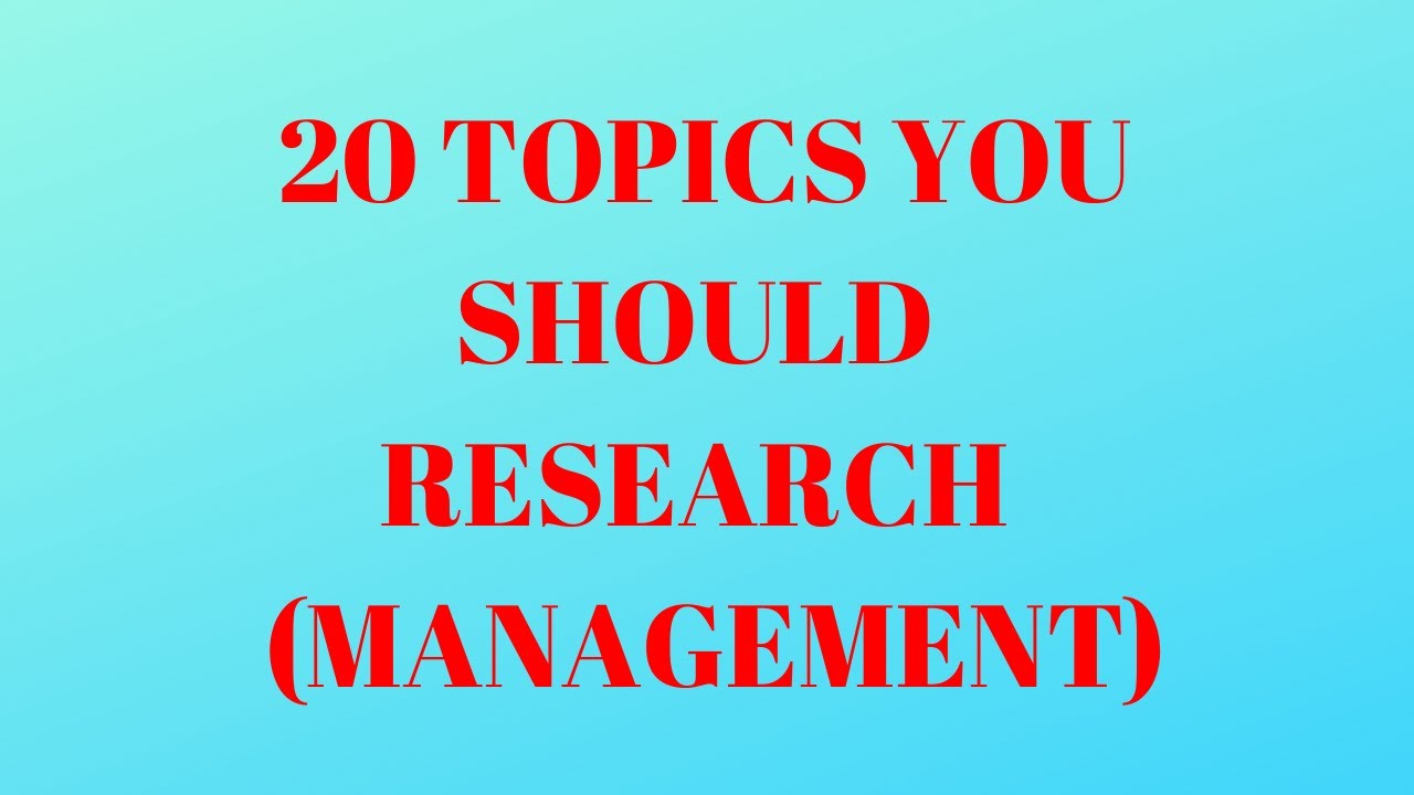 20 Topics you should research on in Management