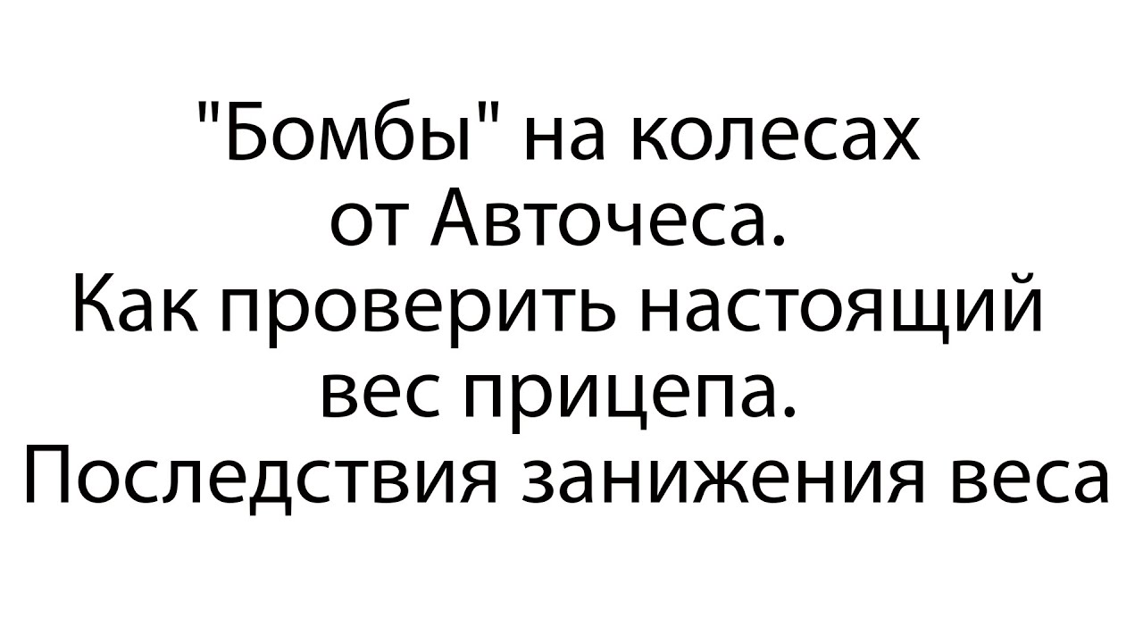 Бомбы на колесах от Авточеса. Как проверить настоящий вес прицепа. Последствия занижения веса