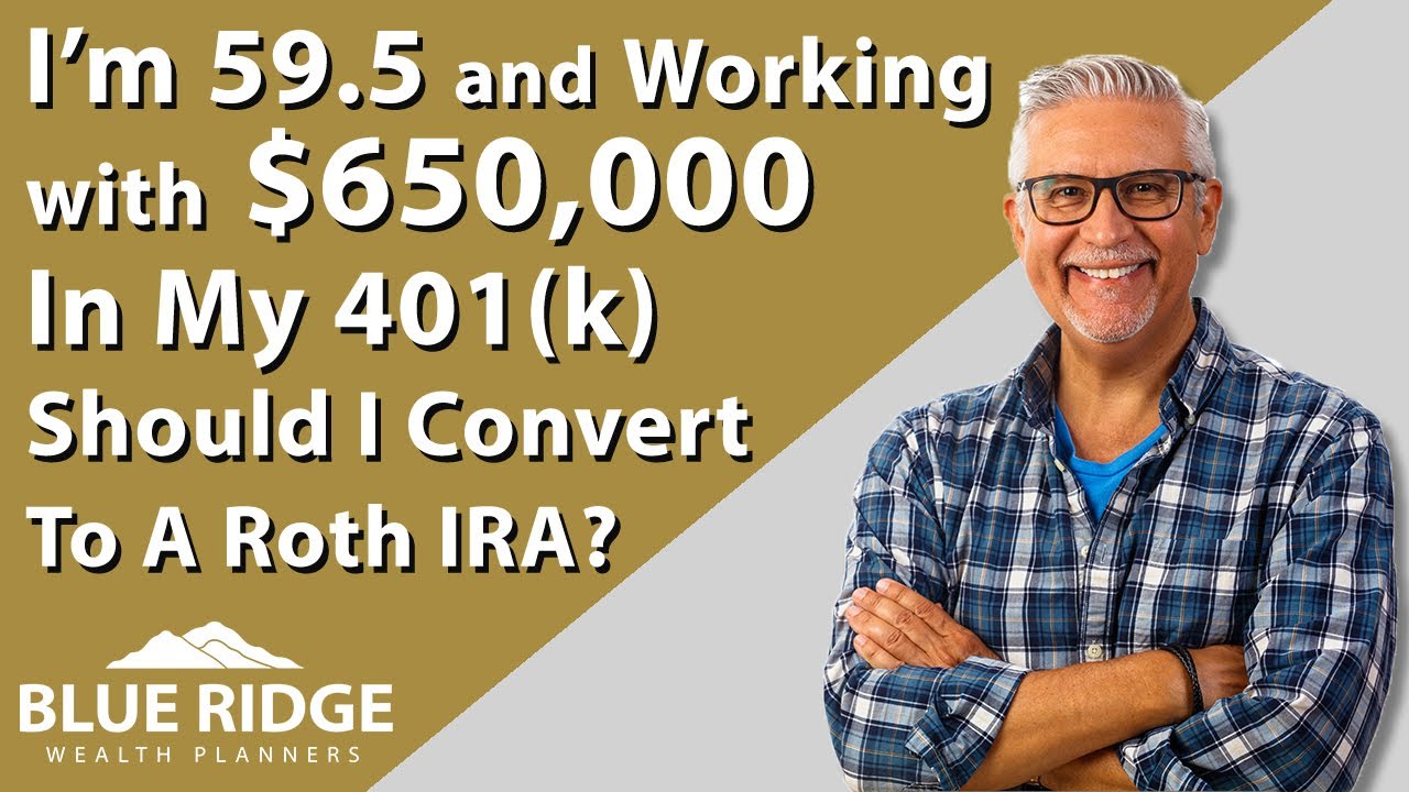I'm 59.5 And Working With $650,000 In My 401(k) Should I Convert To A Roth IRA
