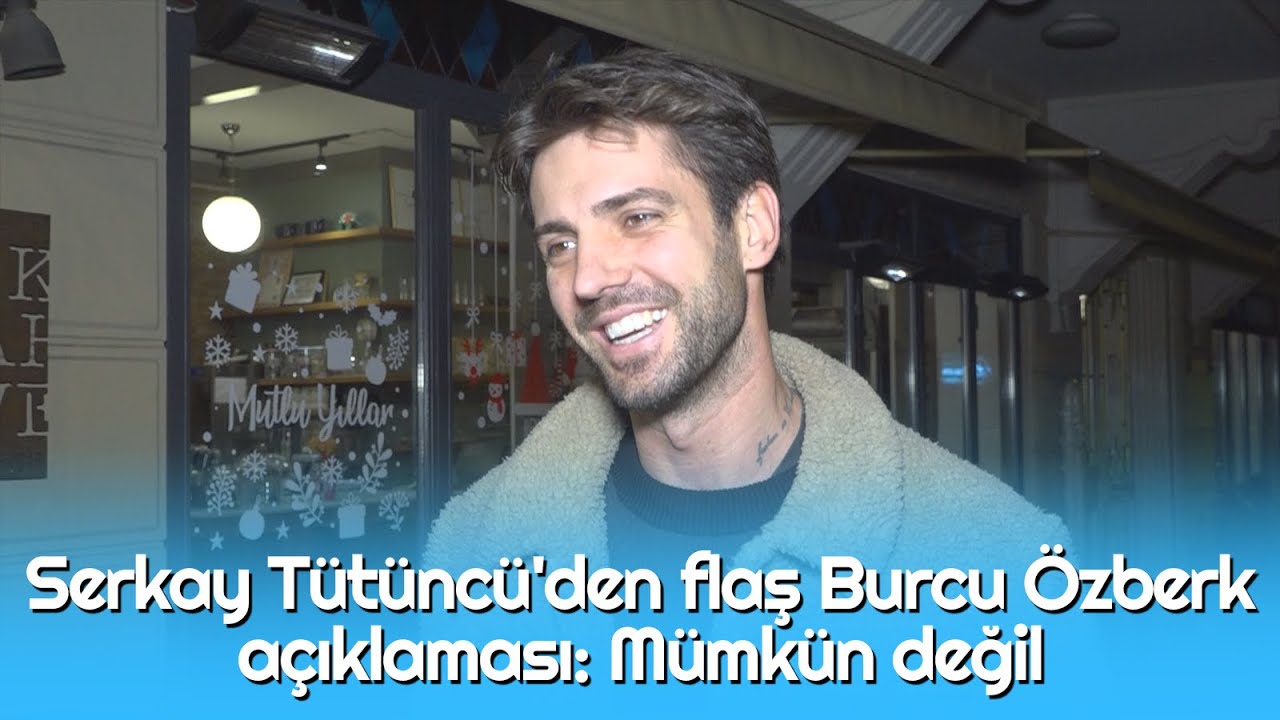 Serkay T&uuml;t&uuml;nc&uuml;'den flaş Burcu &Ouml;zberk a&ccedil;ıklaması: M&uuml;mk&uuml;n değil