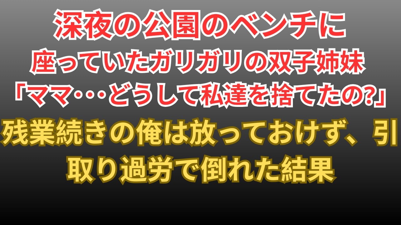 【感動する話】深夜の公園のベンチに座っていたガリガリの双子姉妹→残業続きの俺が引取り過労で倒れた結果…【朗読・スカッと】