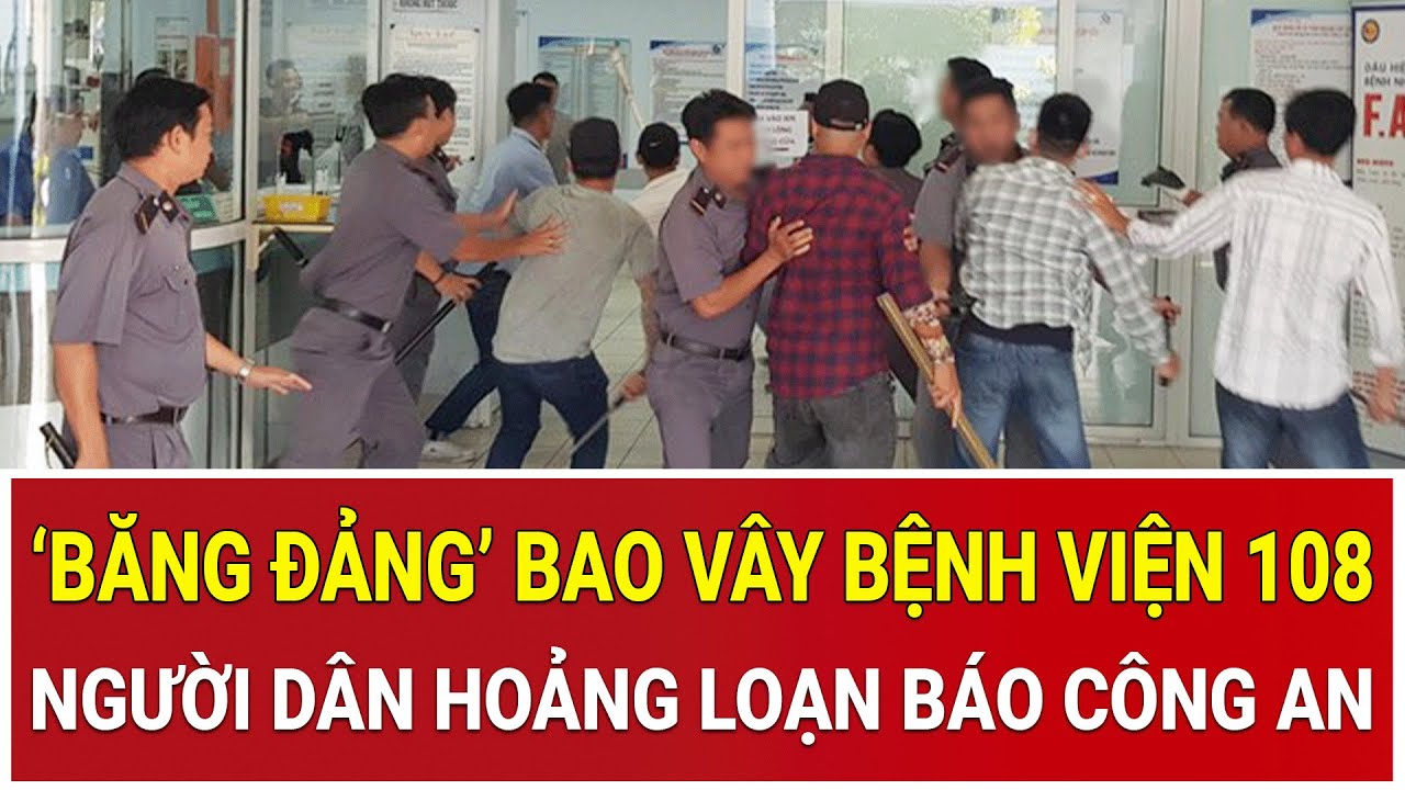 BẢN TIN: ‘Băng đảng’ nguy hiểm “bao vây” Bệnh viện 108, người dân hoảng loạn báo Công an