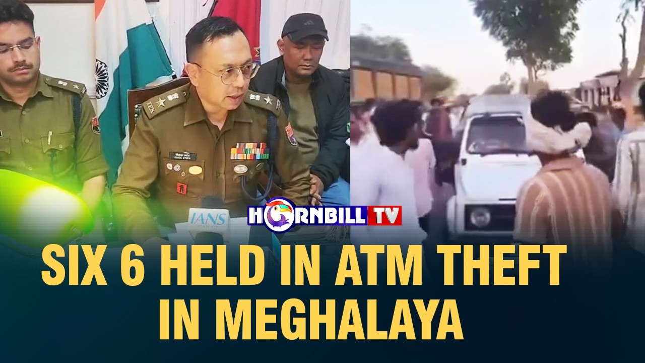 SIX 6 HELD IN ATM THEFT IN MEGHALAYA