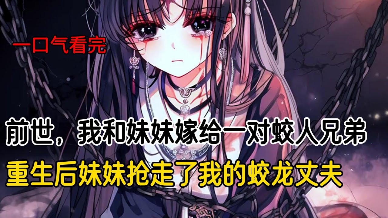 前世，我和妹妹嫁给一对蛟人兄弟。妹妹嫁的弟弟天赋异禀，被蛟族族长断言百年内便可化龙。而我则嫁给痴傻的哥哥，结果，弟弟修炼走火入魔，被蛟族绞杀。妹妹也被关押起来等死#古风小说 #完结文