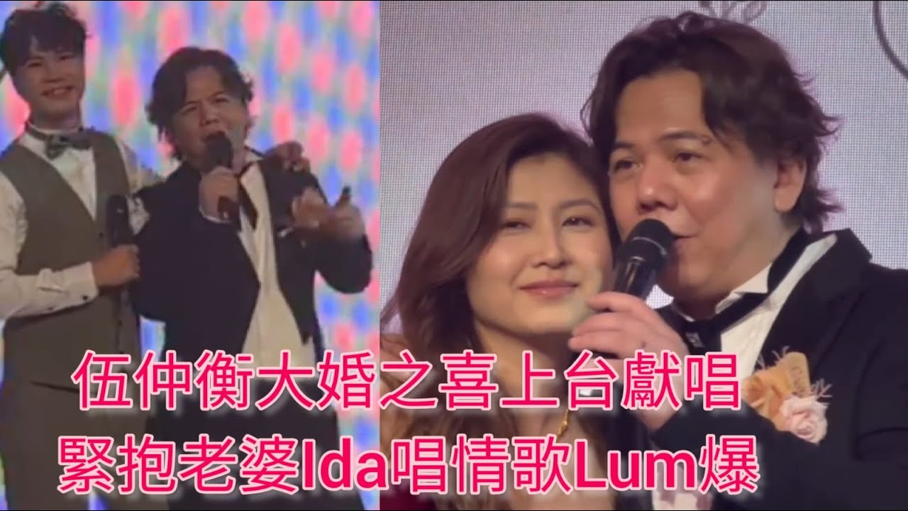 伍仲衡結婚 | 伍仲衡大婚之喜上台獻唱緊抱老婆Ida唱情歌Lum爆
