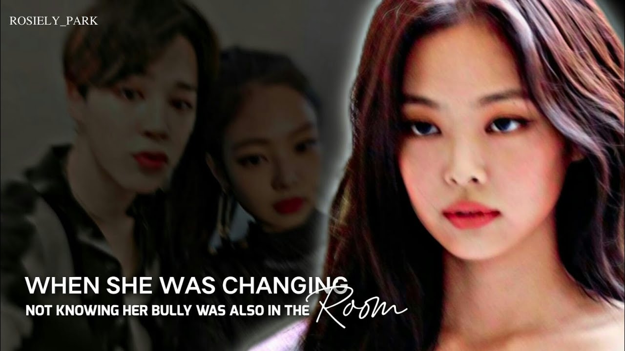 When she was changing not knowing her bully was also in the room |JENMIN FF| ONESHOT
