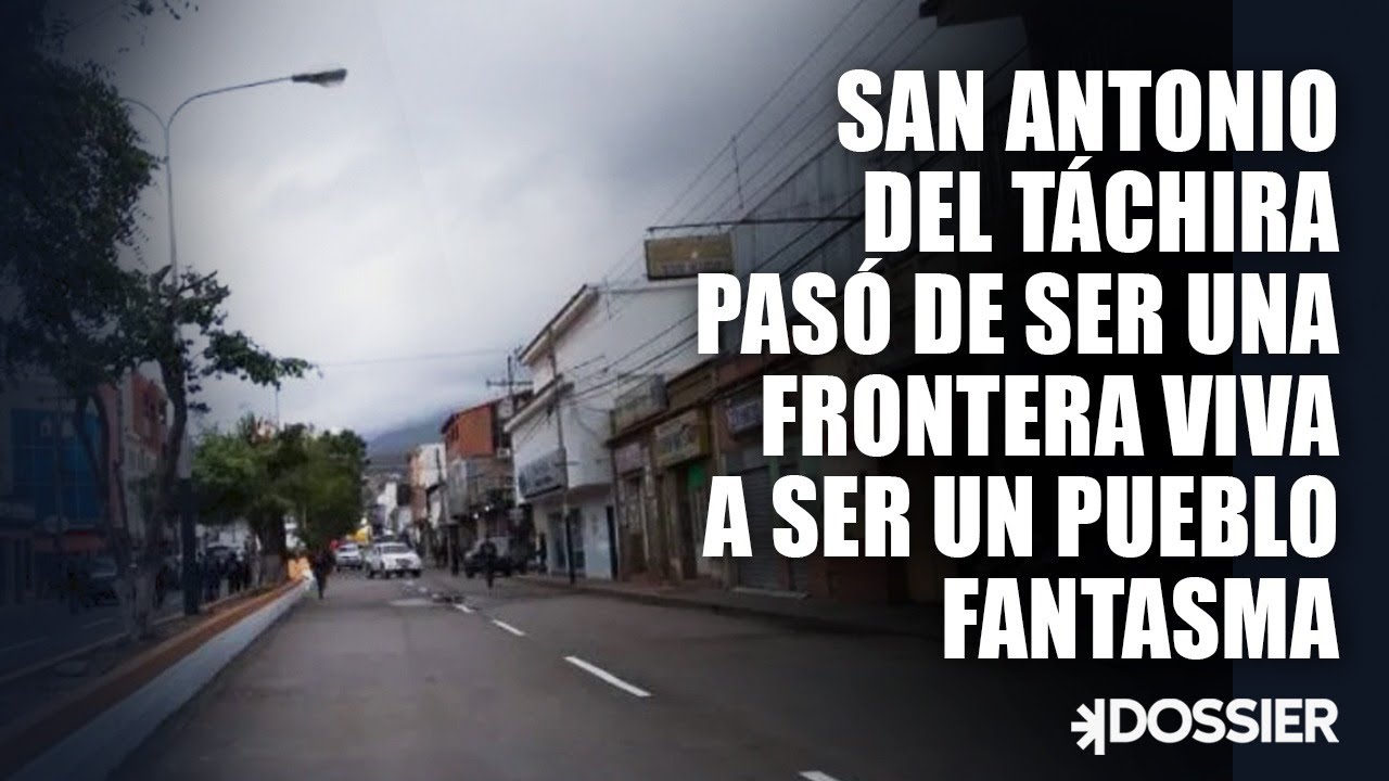San Antonio del Táchira pasó de ser una frontera viva a ser un pueblo fantasma | Dossier Venezuela