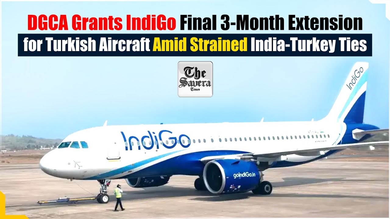 DGCA Grants IndiGo Final 3-Month Extension for Turkish Aircraft Amid Strained India-Turkey Ties