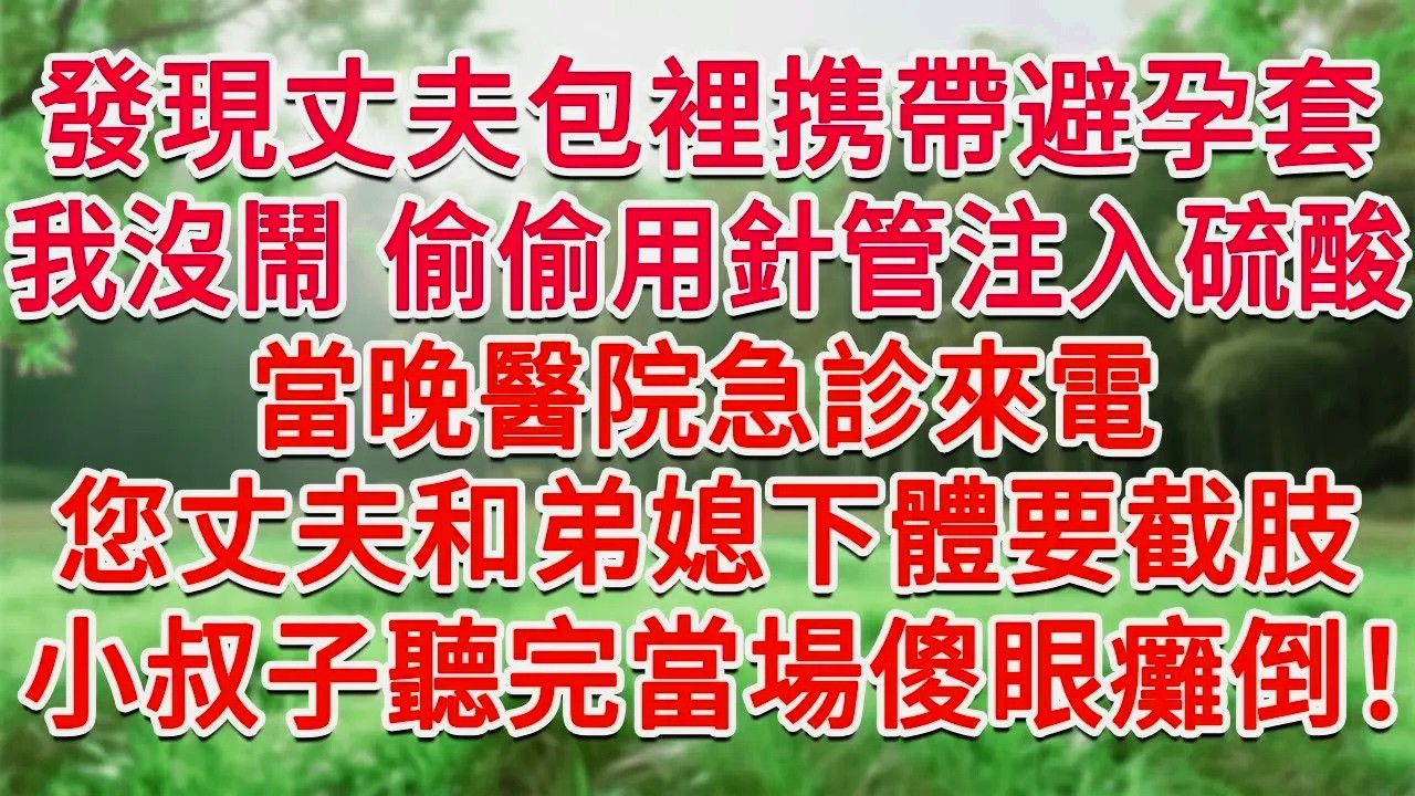 發現丈夫包裡携帶避孕套，我沒鬧 偷偷用針管注入硫酸，當晚醫院急診打來電話，您丈夫和弟媳下體要截肢，小叔子聽完當場傻眼癱倒！#為人處世#生活經驗#情感故事#故事#小說#戀愛#情感#婚姻