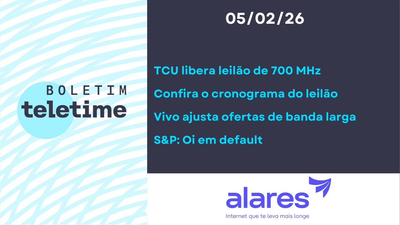 05/02/26 | Leilão de 700 MHz em abril | Vivo ajusta ofertas de banda larga | Oi em default