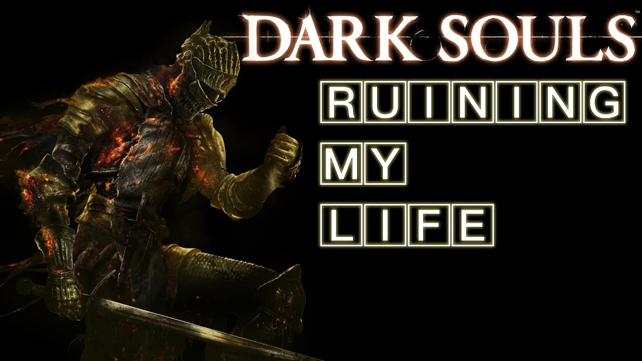 Dark Souls Ruining My Life