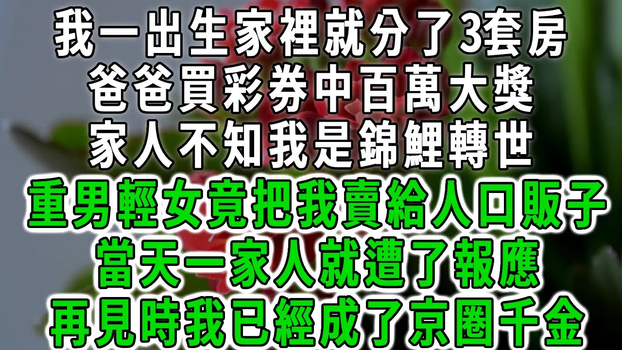 我一出生家裡就分了3套房，爸爸買彩券中百萬大獎，家人不知我是錦鯉轉世，重男輕女竟把我賣給人販子，當天一家人就遭了報應，再見時我已經成了京圈千金