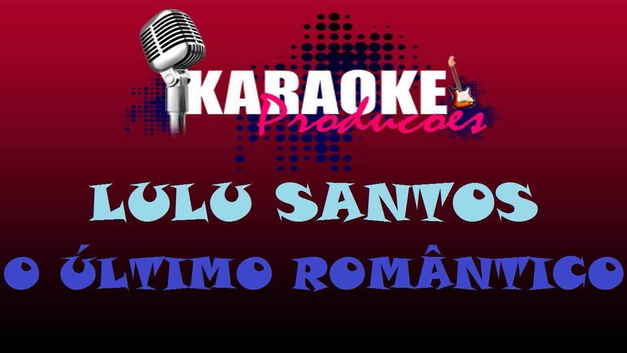 LULU SANTOS - O ÚLTIMO ROMÂNTICO ( KARAOKE )